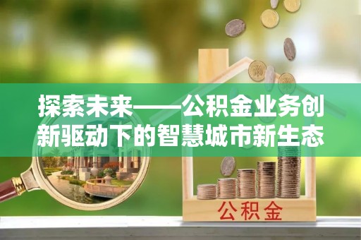 原平探索未来——公积金业务创新驱动下的智慧城市新生态