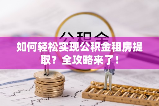 原平如何轻松实现公积金租房提取？全攻略来了！