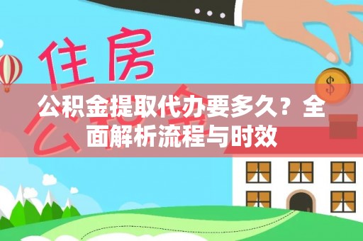 原平公积金提取代办要多久？全面解析流程与时效