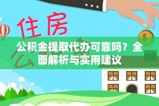 原平公积金提取代办可靠吗？全面解析与实用建议