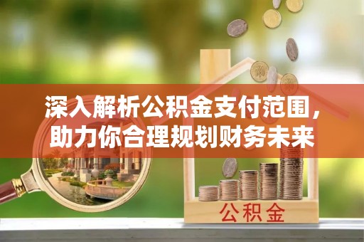原平深入解析公积金支付范围，助力你合理规划财务未来