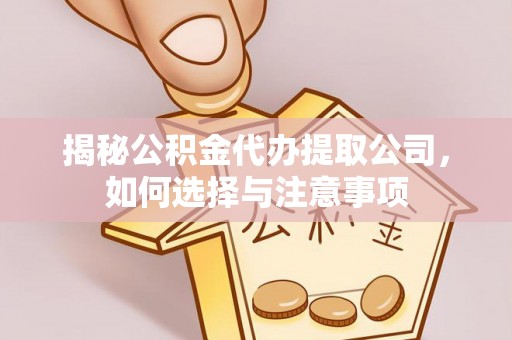 原平揭秘公积金代办提取公司，如何选择与注意事项