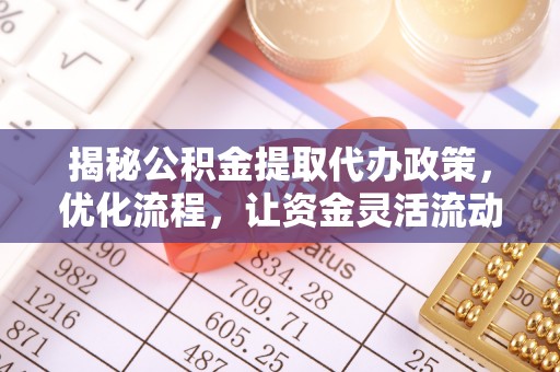原平揭秘公积金提取代办政策，优化流程，让资金灵活流动
