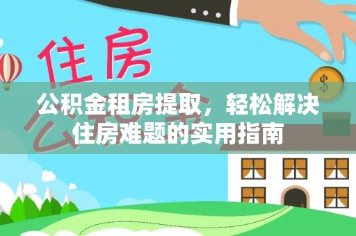 原平公积金租房提取，轻松解决住房难题的实用指南