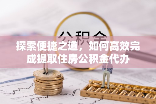原平探索便捷之道，如何高效完成提取住房公积金代办