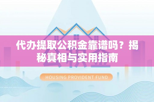 原平代办提取公积金靠谱吗？揭秘真相与实用指南