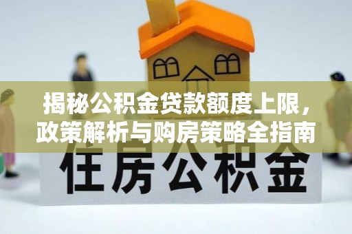 原平揭秘公积金贷款额度上限，政策解析与购房策略全指南