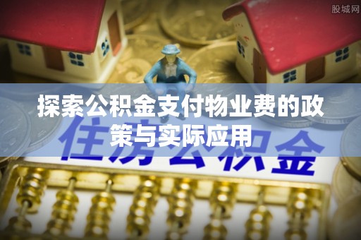 原平探索公积金支付物业费的政策与实际应用