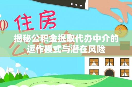 原平揭秘公积金提取代办中介的运作模式与潜在风险