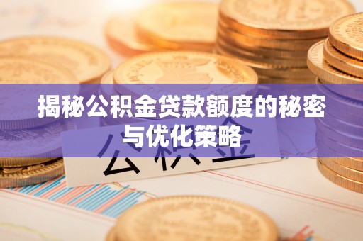 原平揭秘公积金贷款额度的秘密与优化策略