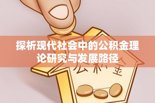 原平探析现代社会中的公积金理论研究与发展路径