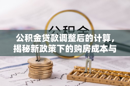 原平公积金贷款调整后的计算，揭秘新政策下的购房成本与规划策略