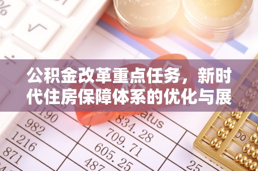 原平公积金改革重点任务，新时代住房保障体系的优化与展望