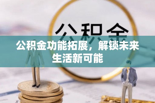 原平公积金功能拓展，解锁未来生活新可能