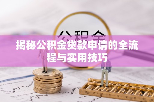 原平揭秘公积金贷款申请的全流程与实用技巧