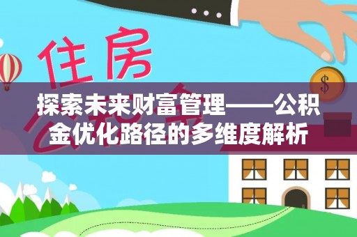 原平探索未来财富管理——公积金优化路径的多维度解析