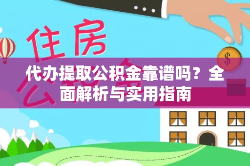 原平代办提取公积金靠谱吗？全面解析与实用指南