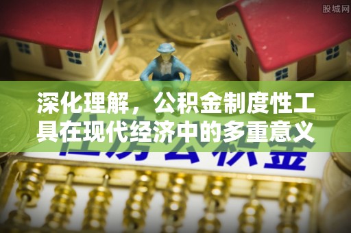 原平深化理解，公积金制度性工具在现代经济中的多重意义