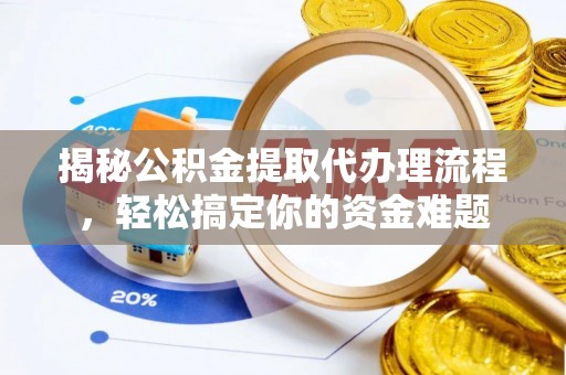 原平揭秘公积金提取代办理流程，轻松搞定你的资金难题