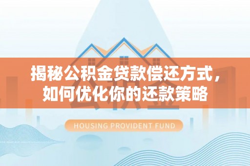 原平揭秘公积金贷款偿还方式，如何优化你的还款策略