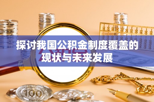原平探讨我国公积金制度覆盖的现状与未来发展