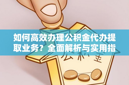 原平如何高效办理公积金代办提取业务？全面解析与实用指南