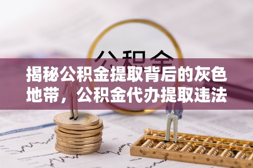 原平揭秘公积金提取背后的灰色地带，公积金代办提取违法不？