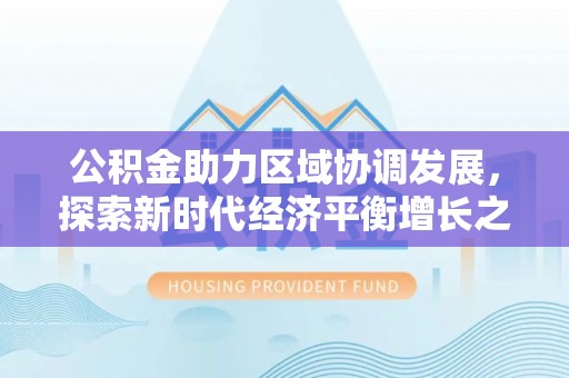 原平公积金助力区域协调发展，探索新时代经济平衡增长之道
