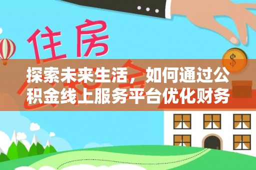 原平探索未来生活，如何通过公积金线上服务平台优化财务管理