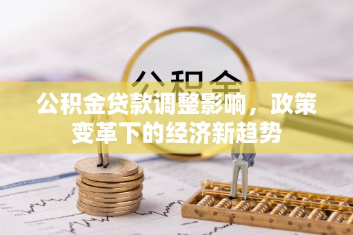 原平公积金贷款调整影响，政策变革下的经济新趋势