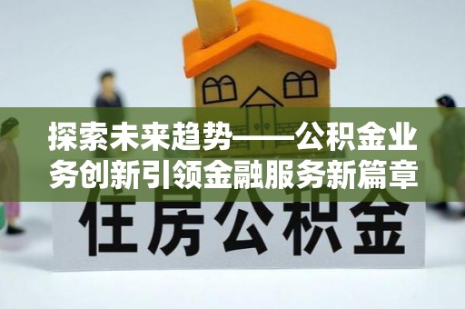 原平探索未来趋势——公积金业务创新引领金融服务新篇章