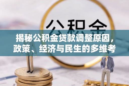 原平揭秘公积金贷款调整原因，政策、经济与民生的多维考量