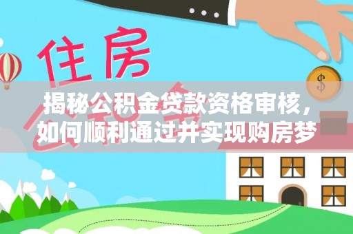 原平揭秘公积金贷款资格审核，如何顺利通过并实现购房梦想