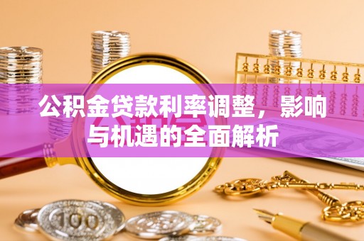 原平公积金贷款利率调整，影响与机遇的全面解析