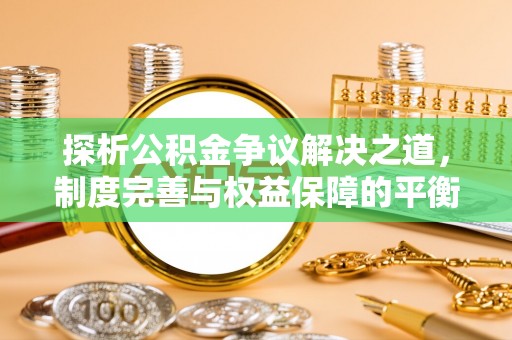 原平探析公积金争议解决之道，制度完善与权益保障的平衡点