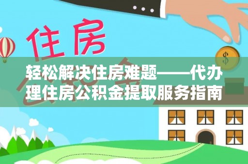原平轻松解决住房难题——代办理住房公积金提取服务指南