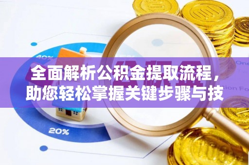 原平全面解析公积金提取流程，助您轻松掌握关键步骤与技巧