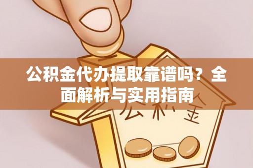 原平公积金代办提取靠谱吗？全面解析与实用指南