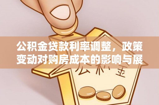原平公积金贷款利率调整，政策变动对购房成本的影响与展望