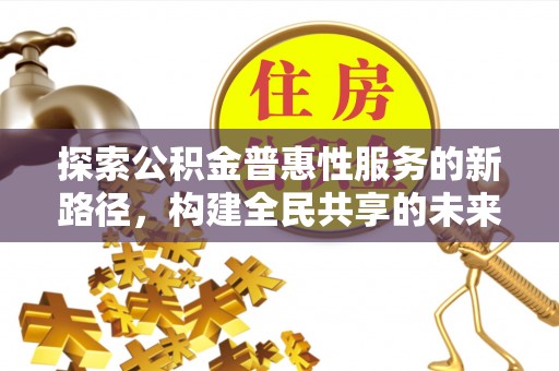 原平探索公积金普惠性服务的新路径，构建全民共享的未来
