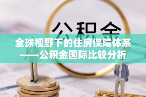 原平全球视野下的住房保障体系——公积金国际比较分析
