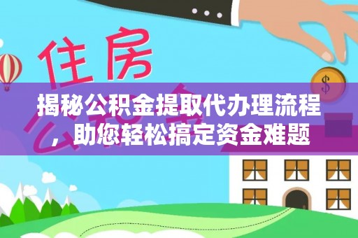 原平揭秘公积金提取代办理流程，助您轻松搞定资金难题