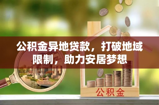 原平公积金异地贷款，打破地域限制，助力安居梦想