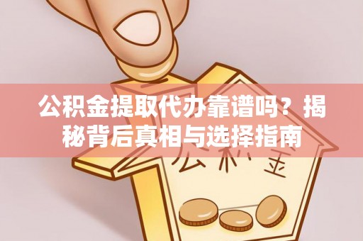 原平公积金提取代办靠谱吗？揭秘背后真相与选择指南