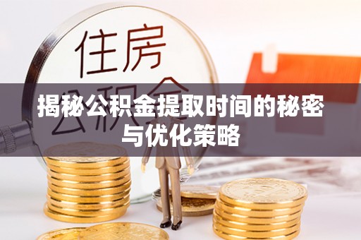 原平揭秘公积金提取时间的秘密与优化策略