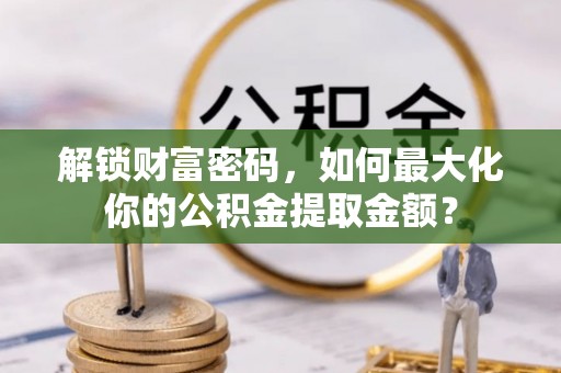 原平解锁财富密码，如何最大化你的公积金提取金额？