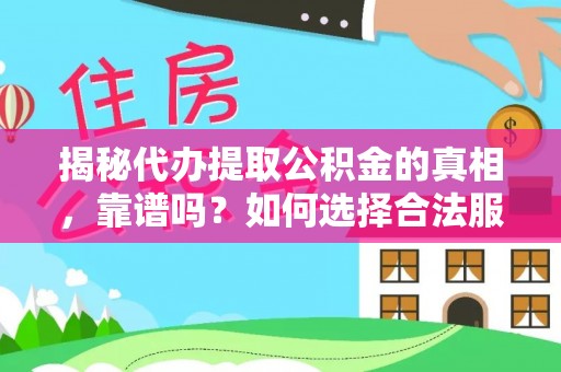原平揭秘代办提取公积金的真相，靠谱吗？如何选择合法服务？