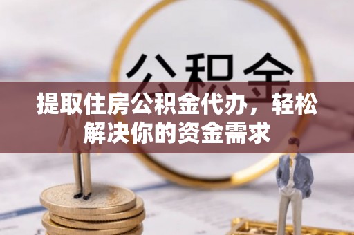 原平提取住房公积金代办，轻松解决你的资金需求