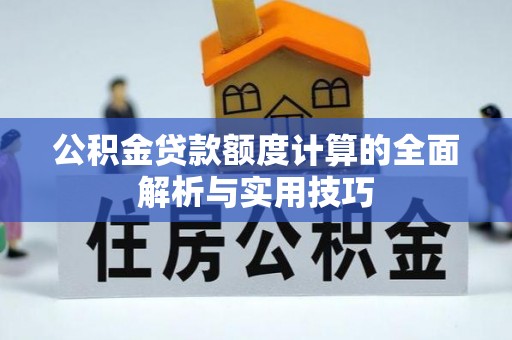 原平公积金贷款额度计算的全面解析与实用技巧