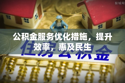 原平公积金服务优化措施，提升效率，惠及民生